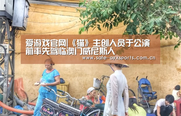 爱游戏官网|《猫》主创人员于公演前率先驾临澳门威尼斯人(图1) 爱游戏体育下载