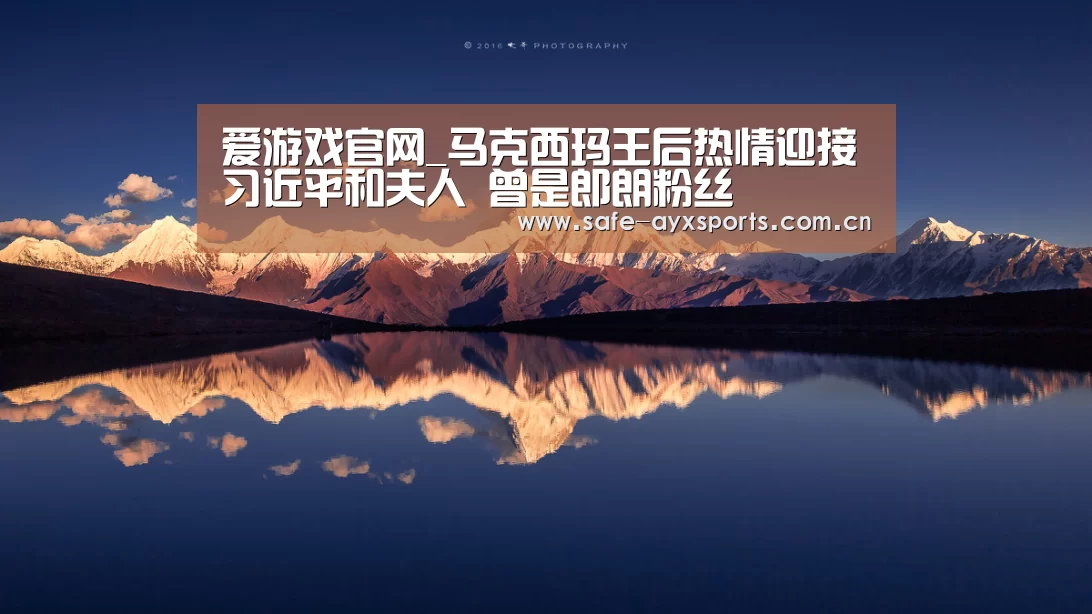 爱游戏官网_马克西玛王后热情迎接习近平和夫人 曾是郎朗粉丝(图1) 体育赛事直播