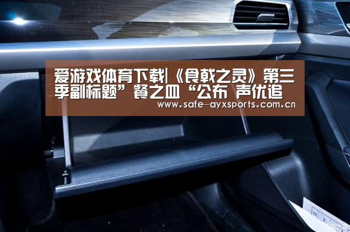 爱游戏体育下载|《食戟之灵》第三季副标题”餐之皿“公布 声优追加(图2) 爱游戏平台