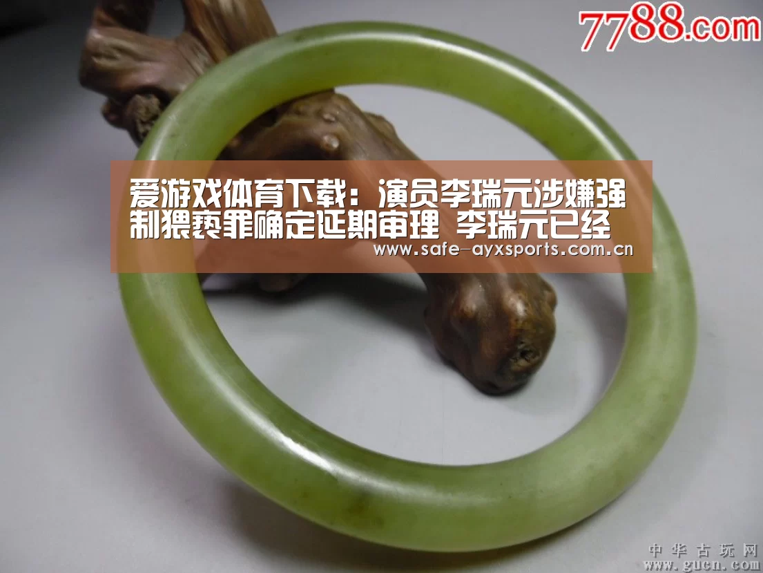 爱游戏体育下载:演员李瑞元涉嫌强制猥亵罪确定延期审理 李瑞元已经在20日入伍服兵役(图3) 体育赛事直播